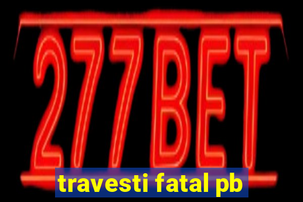 travesti fatal pb